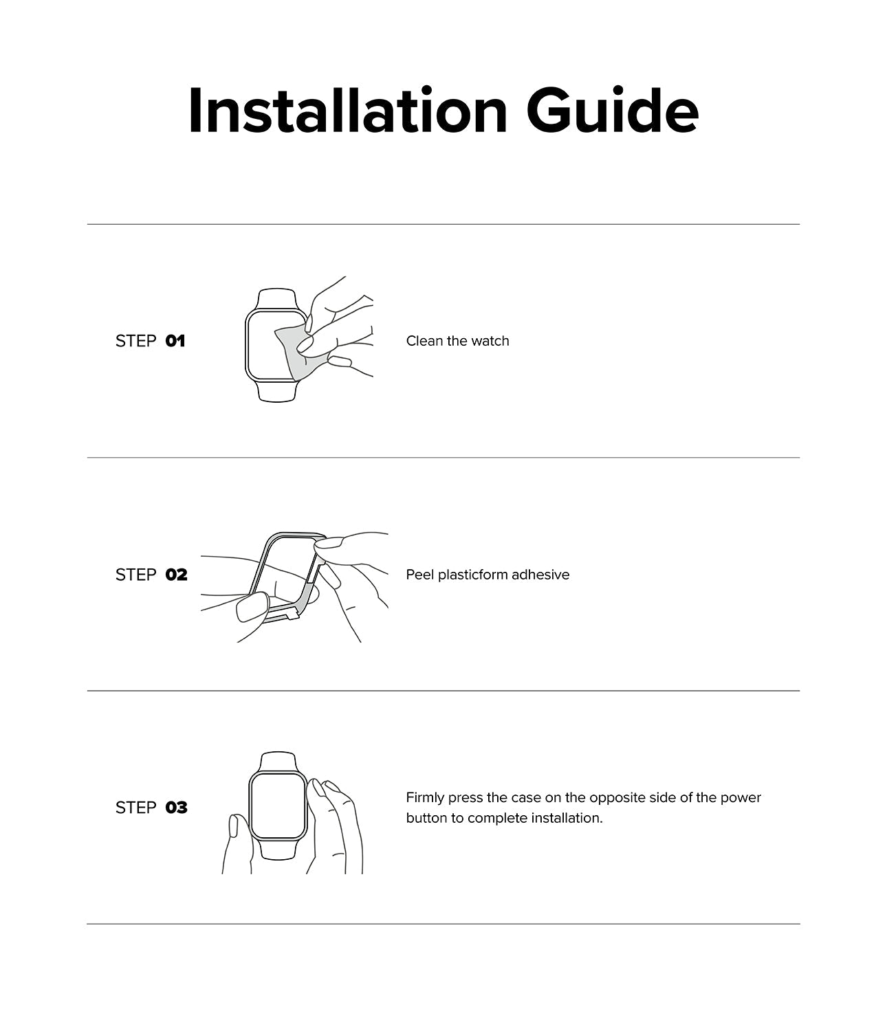 Installation Guide - Step 01, Clean the watch. Step 02, Pell plastic-form adhesive. Step 03, Firmly press the case on the opposite side of the power button to complete installation.