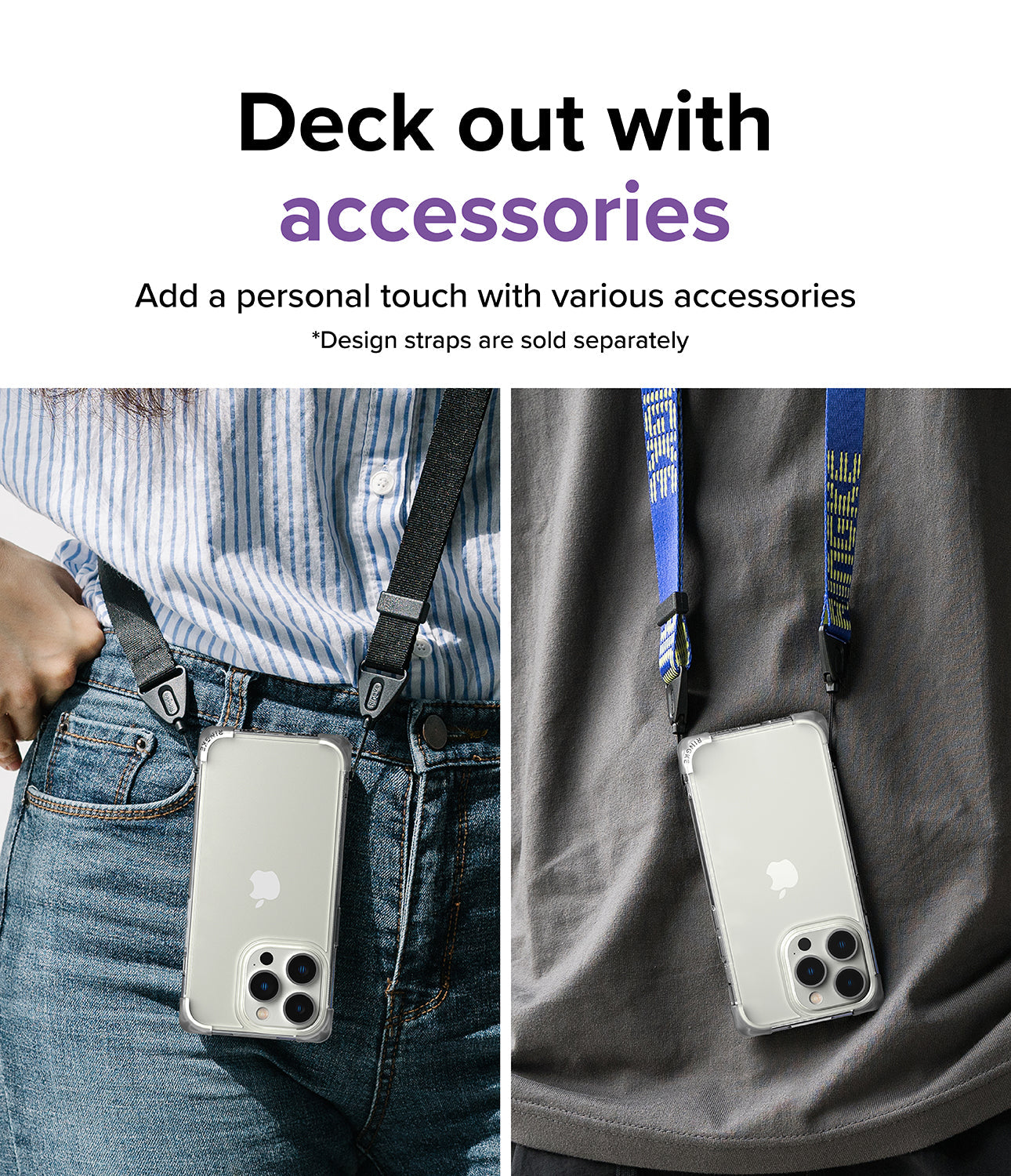 Deck out with accessories l Add a personal touch with various accessories. * Design straps are sold separately.
