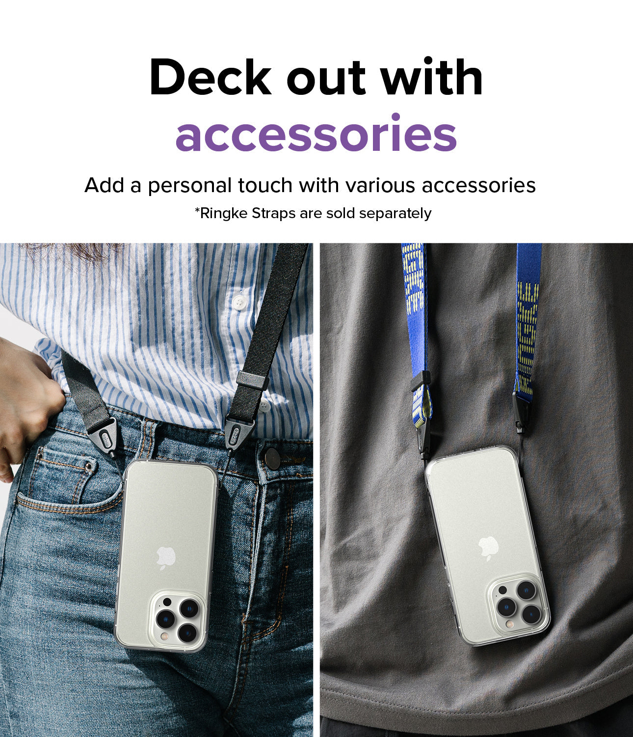 Deck out with accessories l Add a personal touch with various accessories. * Design straps are sold separately.