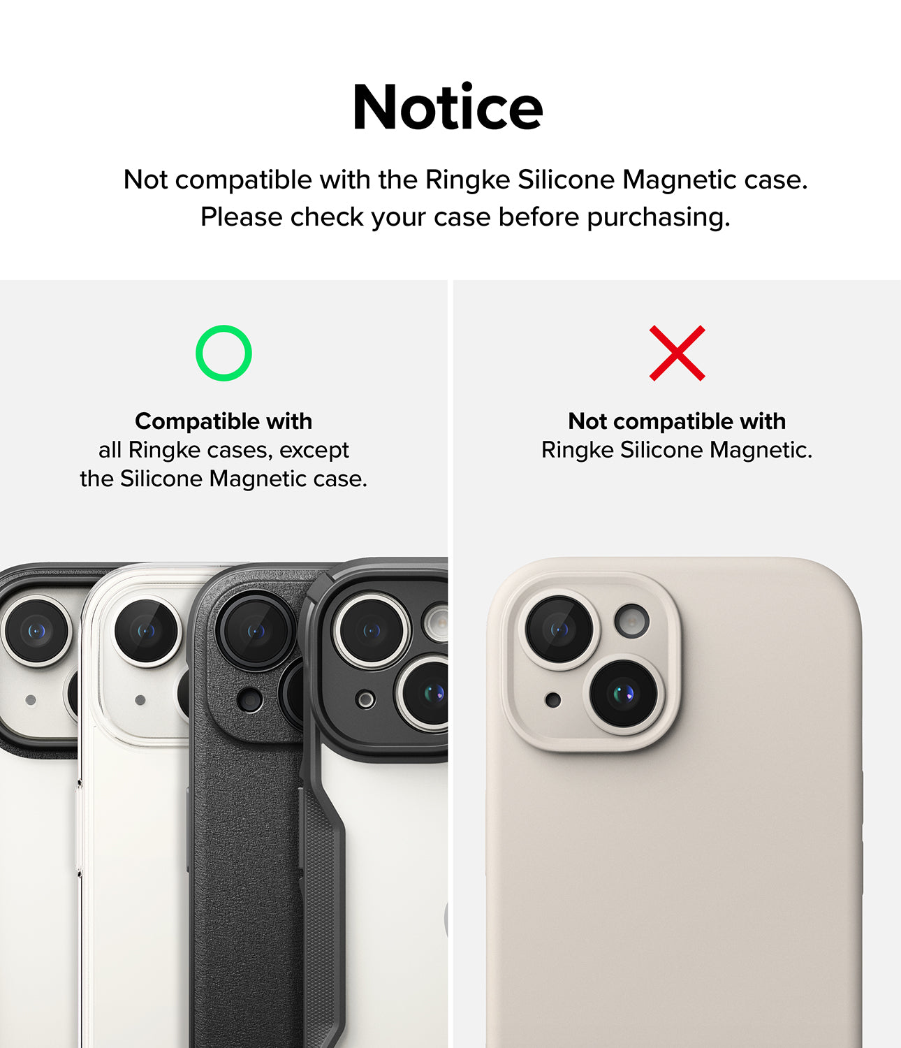 Compatible with all Ringke cases, except Ringke Silicone Magnetic Case - Notice. Not compatible with the Ringke Silicone Magnetic case. Please check your case before purchasing.