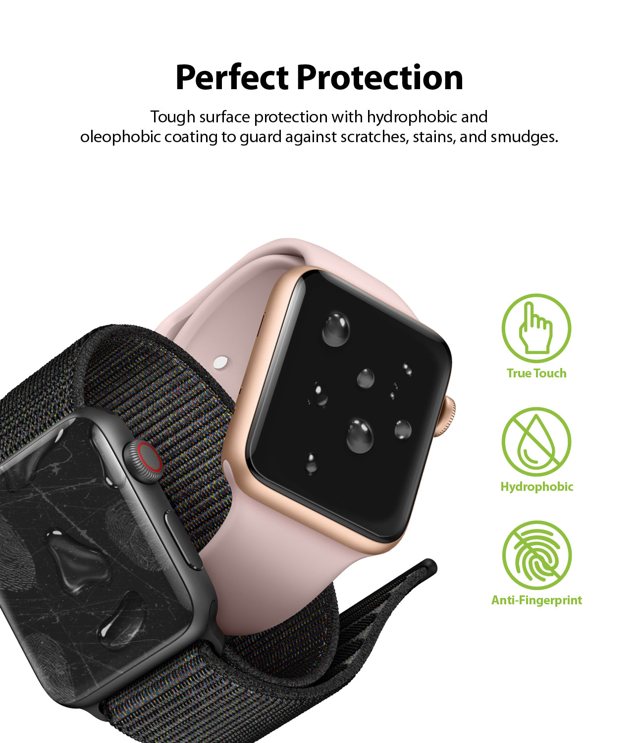 perfect protection : tough surface protection with hydrophobic and oleophobic coating to guard against scratches, stains, and smudges