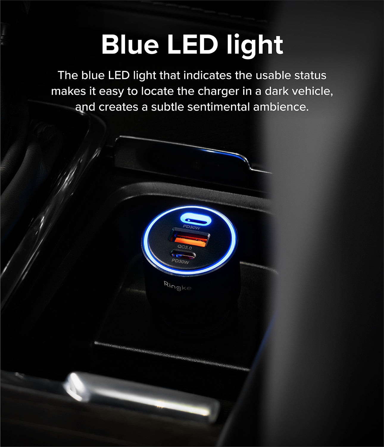 Ringke 3-Port Car Fast Charger - Blue LED Light. The blue LED light that indicates the usable status makes it easy to locate the charger in a dark vehicle. and creates and subtle sentimental ambience.