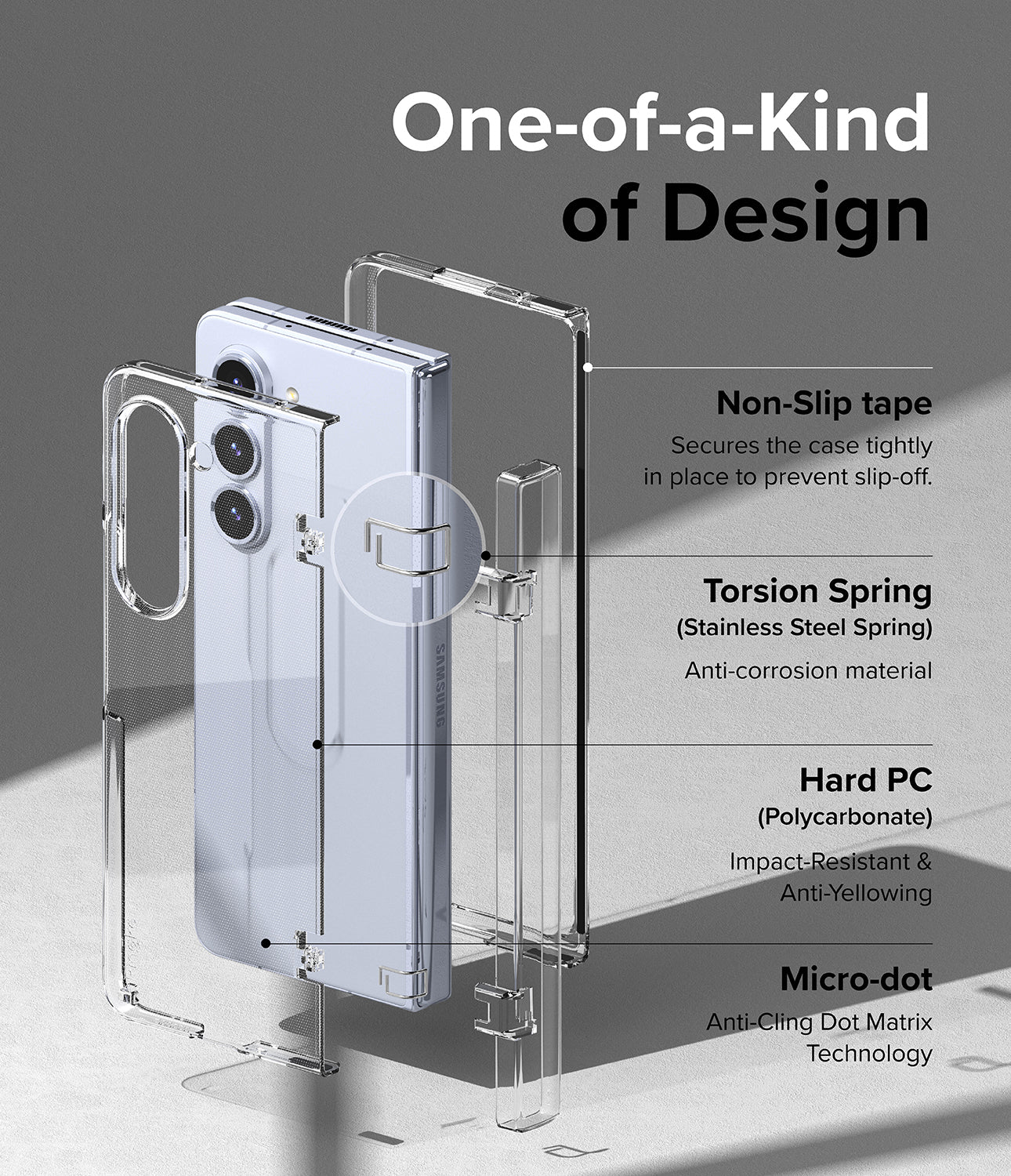 Galaxy Z Fold 5 Case | Slim Hinge - One of a Kind of Design. Non-Slip Tape. Secures the case tightly in place to prevent slip-off. Torsion Spring (Stainless Steel Spring) Anti-corrosion material. Hard PC (Polycarbonate) Impact-Resistant and Anti-Yellowing. Micro-dot. Anti-Cling Dot Matrix Technology