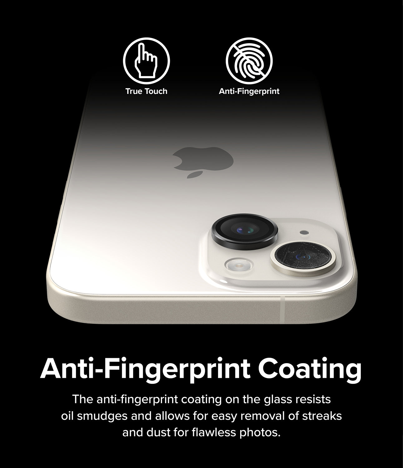 iPhone 15 Plus / 15 | Camera Lens Frame Glass - Anti-Fingerprint Coating. The anti-fingerprint coating on the glass resists oil smudges and allows for easy removal of streaks and dust for flawless photos.