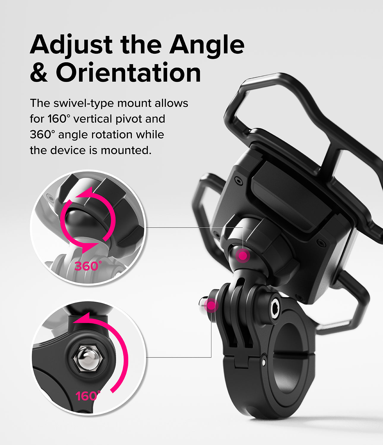 Quick & Go | Grip Bike Mount - Adjust the Angle and Orientation. The swivel-type mount allows for 160 degrees vertical pivot and 360 degrees angle rotation while the device is mounted.