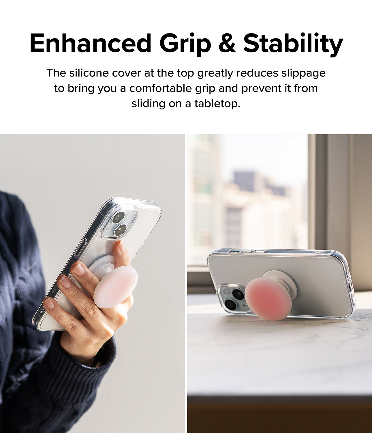 Ringke Tok - Enhanced Grip & Stability. The silicone cover at the top greatly reduces slippage to bring you a comfortable grip and prevent it from sliding on a table top.