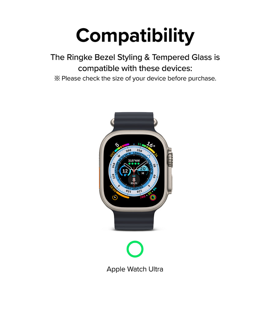 Compatibility - The Ringke Bezel Styling & Tempered Glass is compatible with these devices: Apple Watch Ultra (49mm) * Please check the size of your device before purchase.
