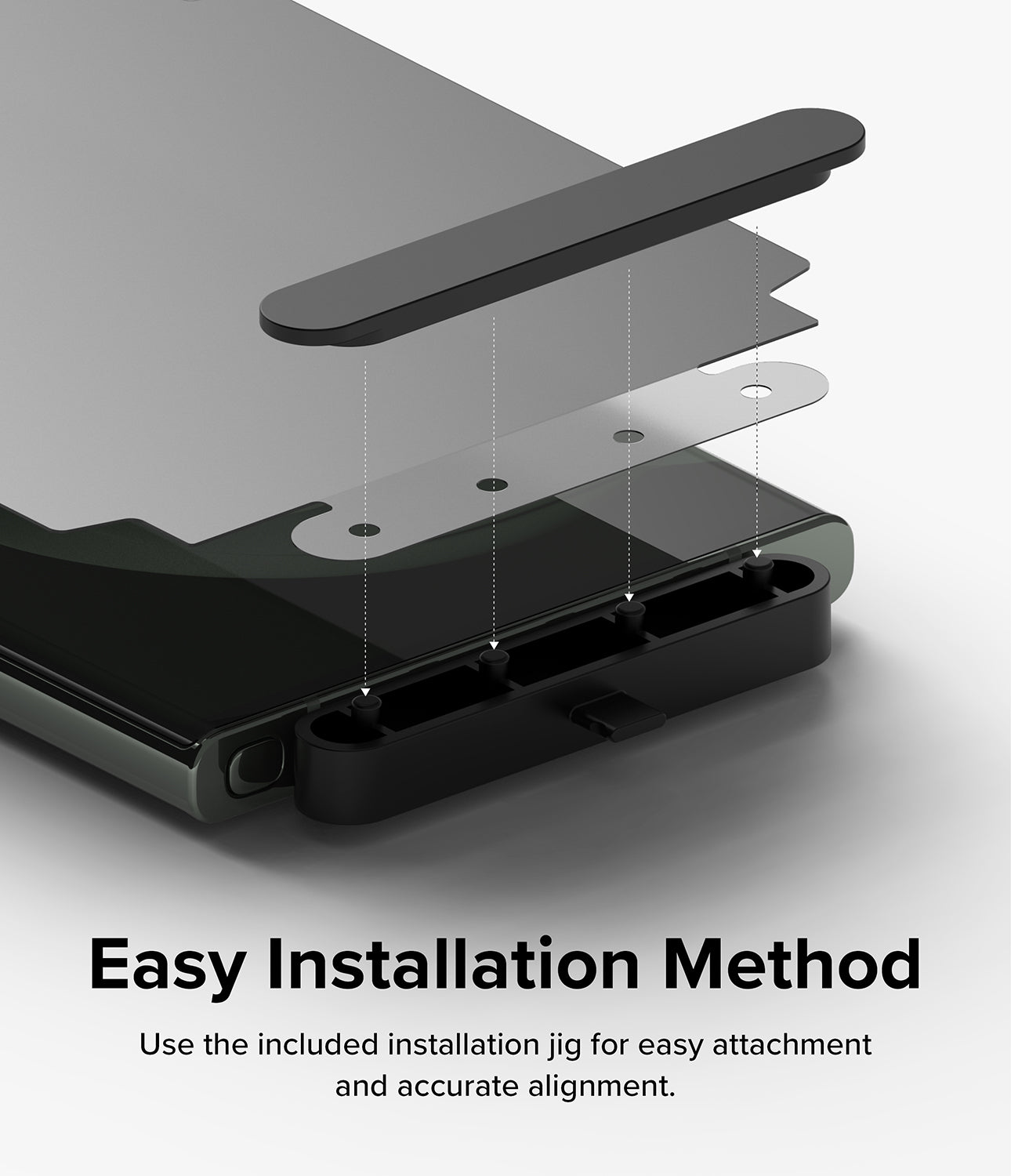 Easy Installation Method l Use the included installation jig for easy attachment and accurate alignment.